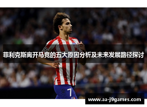 菲利克斯离开马竞的五大原因分析及未来发展路径探讨