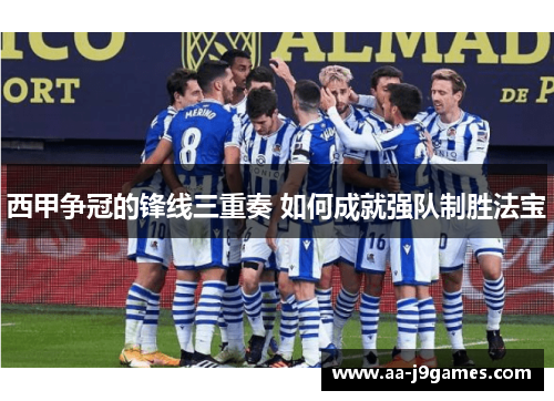 西甲争冠的锋线三重奏 如何成就强队制胜法宝