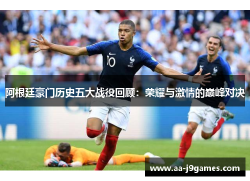 阿根廷豪门历史五大战役回顾：荣耀与激情的巅峰对决