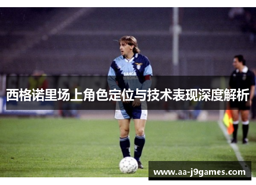 西格诺里场上角色定位与技术表现深度解析