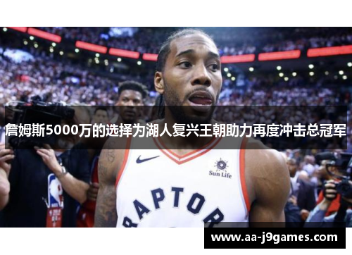 詹姆斯5000万的选择为湖人复兴王朝助力再度冲击总冠军