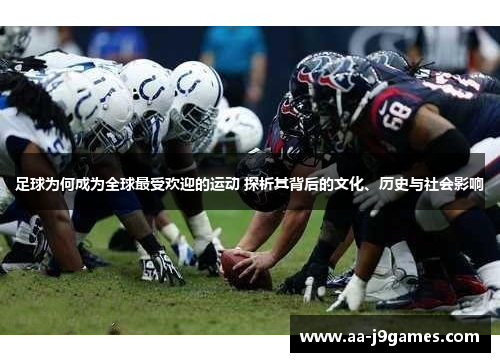 足球为何成为全球最受欢迎的运动 探析其背后的文化、历史与社会影响