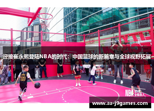 迎接崔永熙登陆NBA的时代：中国篮球的新篇章与全球视野拓展