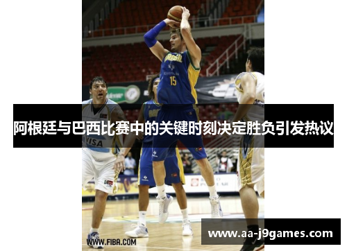 阿根廷与巴西比赛中的关键时刻决定胜负引发热议 阿根廷与巴西比赛中的关键时刻决定胜负引发热议