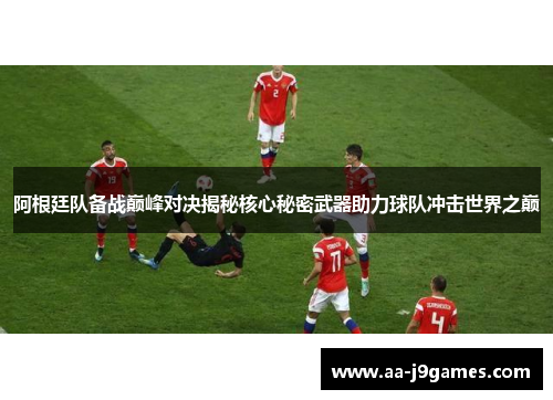 阿根廷队备战巅峰对决揭秘核心秘密武器助力球队冲击世界之巅 阿根廷队备战巅峰对决揭秘核心秘密武器助力球队冲击世界之巅