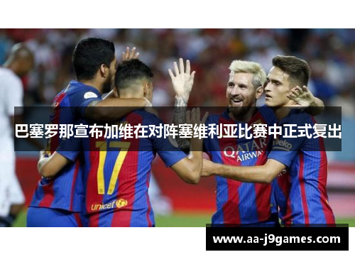 巴塞罗那宣布加维在对阵塞维利亚比赛中正式复出 巴塞罗那宣布加维在对阵塞维利亚比赛中正式复出