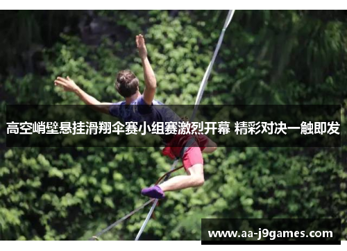 高空峭壁悬挂滑翔伞赛小组赛激烈开幕 精彩对决一触即发